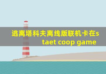 逃离塔科夫离线版联机卡在staet coop game